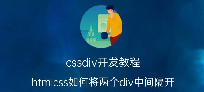 cssdiv开发教程 htmlcss如何将两个div中间隔开？